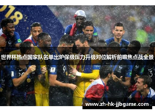 世界杯热点国家队名单出炉保级压力升级对位解析前瞻焦点战全景 世界杯热点国家队名单出炉保级压力升级对位解析前瞻焦点战全景