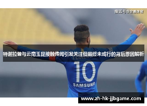 特谢拉曾与云南玉昆接触传闻引发关注但最终未成行的背后原因解析 特谢拉曾与云南玉昆接触传闻引发关注但最终未成行的背后原因解析