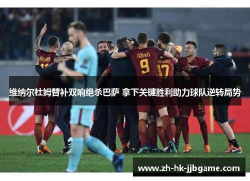 维纳尔杜姆替补双响绝杀巴萨 拿下关键胜利助力球队逆转局势