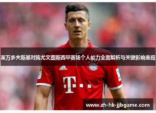 莱万多夫斯基对阵尤文图斯西甲赛场个人能力全面解析与关键影响表现 莱万多夫斯基对阵尤文图斯西甲赛场个人能力全面解析与关键影响表现