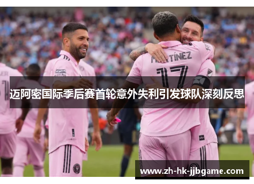 迈阿密国际季后赛首轮意外失利引发球队深刻反思