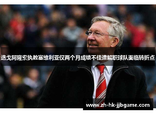 迭戈阿隆索执教塞维利亚仅两个月成绩不佳遭解职球队面临转折点 迭戈阿隆索执教塞维利亚仅两个月成绩不佳遭解职球队面临转折点