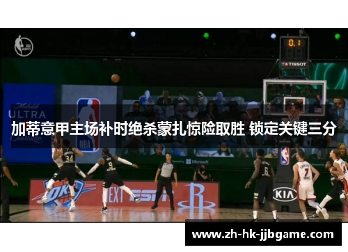 加蒂意甲主场补时绝杀蒙扎惊险取胜 锁定关键三分 加蒂意甲主场补时绝杀蒙扎惊险取胜 锁定关键三分