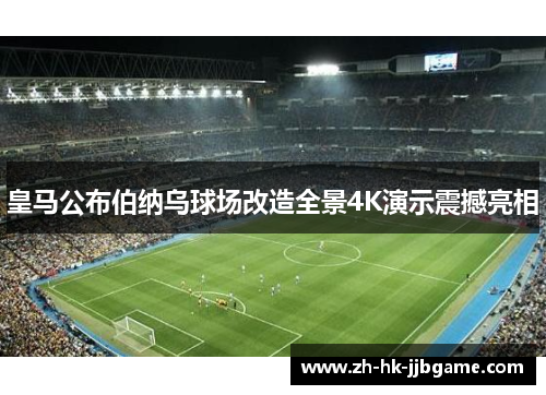 皇马公布伯纳乌球场改造全景4K演示震撼亮相